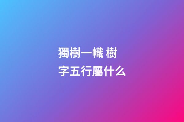 獨樹一幟 樹字五行屬什么